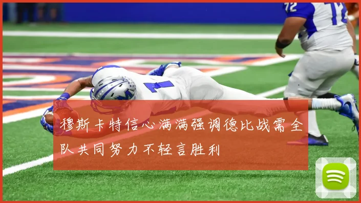 穆斯卡特信心满满强调德比战需全队共同努力不轻言胜利