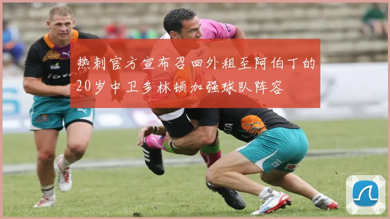 热刺官方宣布召回外租至阿伯丁的20岁中卫多林顿加强球队阵容