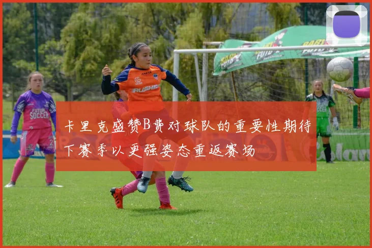 卡里克盛赞B费对球队的重要性期待下赛季以更强姿态重返赛场