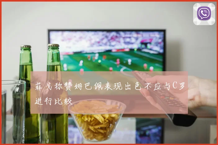 菲戈称赞姆巴佩表现出色不应与C罗进行比较