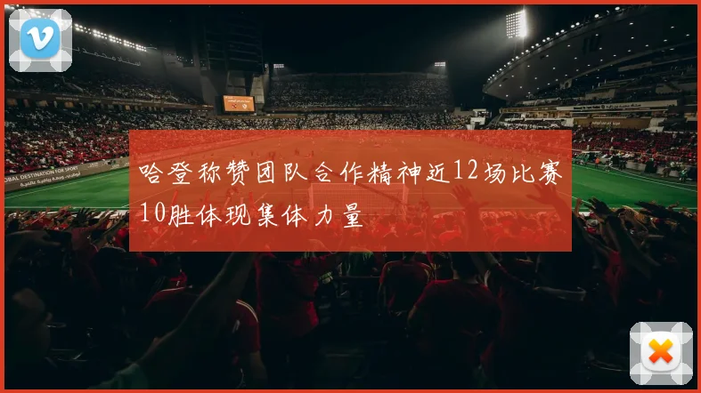 哈登称赞团队合作精神近12场比赛10胜体现集体力量
