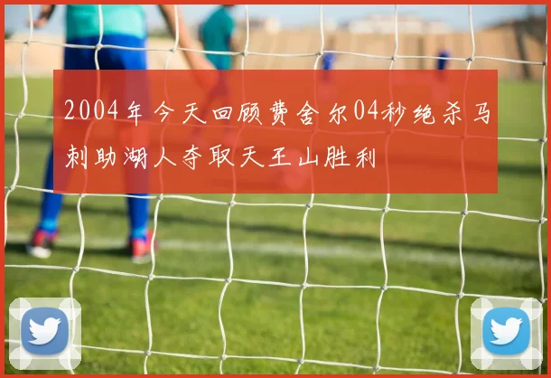 2004年今天回顾费舍尔04秒绝杀马刺助湖人夺取天王山胜利